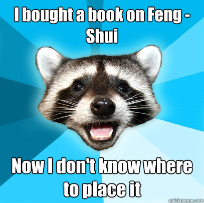 I bought a book on Feng - Shui Now I don't know where to place it - I bought a book on Feng - Shui Now I don't know where to place it  Lame Pun Coon