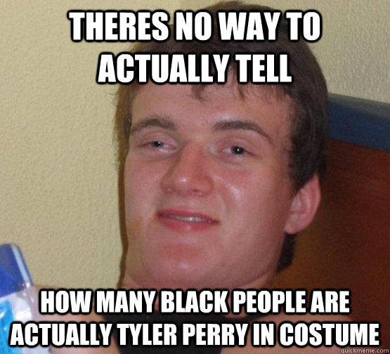 Theres no way to actually tell How many black people are actually Tyler Perry in costume - Theres no way to actually tell How many black people are actually Tyler Perry in costume  Misc