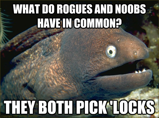 What do rogues and n00bs have in common? They both pick 'locks  Bad Joke Eel