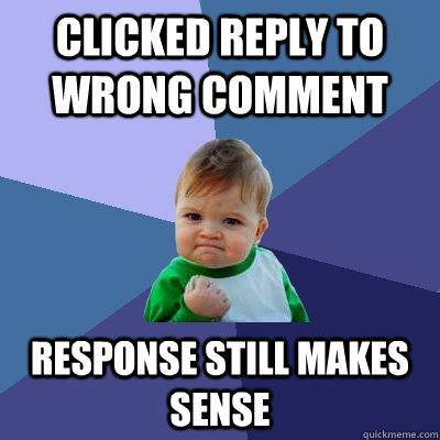 CLicked reply to wrong comment response still makes sense  - CLicked reply to wrong comment response still makes sense   Success Kid