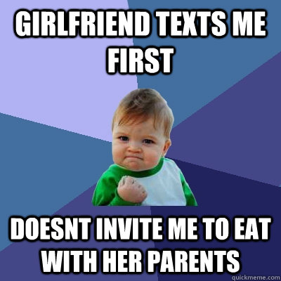 Girlfriend texts me first Doesnt invite me to eat with her parents - Girlfriend texts me first Doesnt invite me to eat with her parents  Success Kid