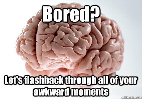 Bored? Let's flashback through all of your awkward moments  Caption 4 goes here  Scumbag Brain