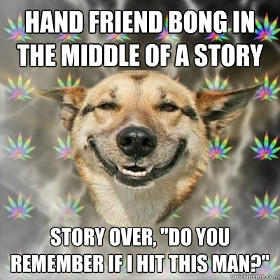 hand friend bong in the middle of a story story over, 