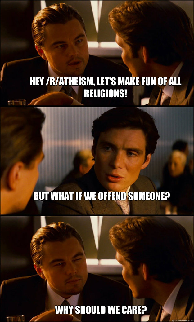 Hey /r/atheism, let's make fun of all religions! But what if we offend someone? Why should we care?  Inception