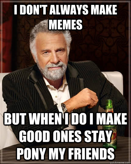 I don't always make memes   But when i do I make good ones stay pony my friends  The Most Interesting Man In The World