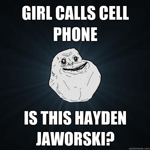 GIRL CALLS CELL PHONE IS THIS HAYDEN JAWORSKI?  Forever Alone