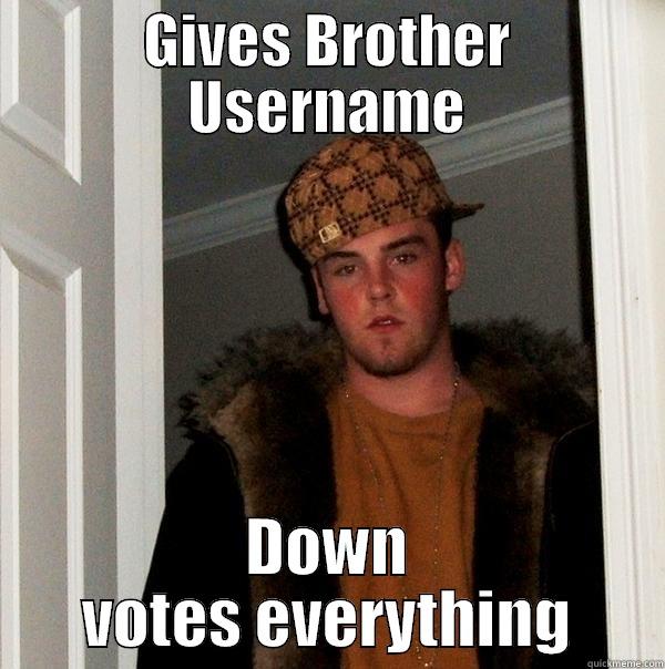 GIVES BROTHER USERNAME DOWN VOTES EVERYTHING Scumbag Steve