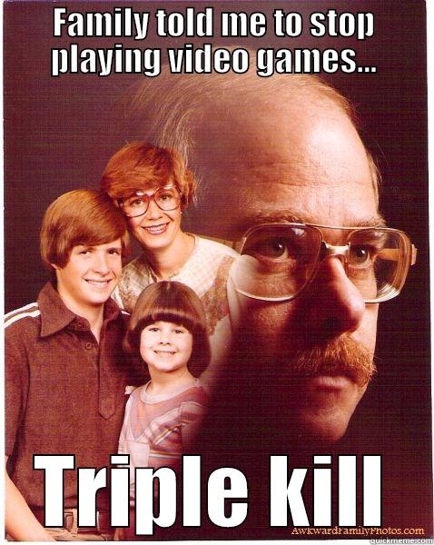 FAMILY TOLD ME TO STOP PLAYING VIDEO GAMES... TRIPLE KILL Vengeance Dad