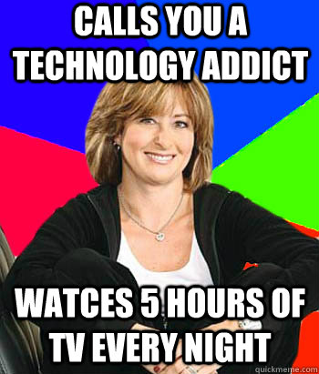 Calls you a technology addict watces 5 hours of TV every night  Sheltering Suburban Mom