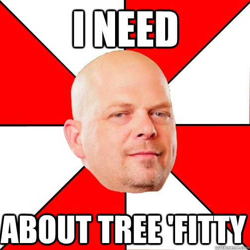 I need about tree 'fitty  Pawn Star