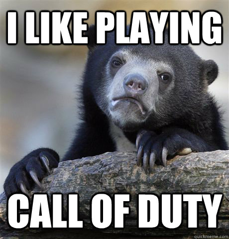 I like playing Call of Duty  Confession Bear