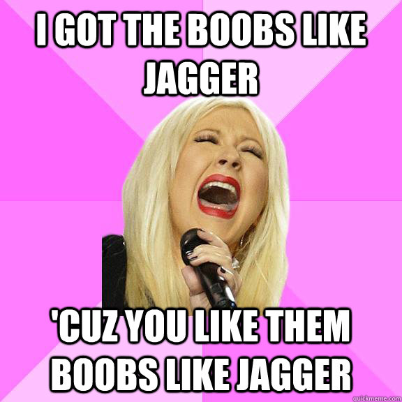 I Got The boobs like jagger 'cuz you like them boobs like jagger  Wrong Lyrics Christina