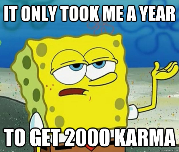 It only took me a year To get 2000 karma - It only took me a year To get 2000 karma  Tough Spongebob