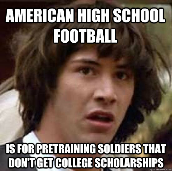 American High School Football Is for pretraining soldiers that don't get college scholarships  conspiracy keanu