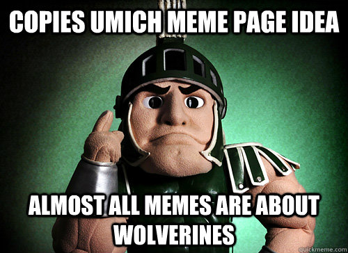 Copies Umich meme page idea almost all memes are about wolverines - Copies Umich meme page idea almost all memes are about wolverines  Scumbag Sparty