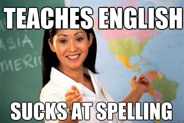 Teaches English Sucks at spelling  Unhelpful High School Teacher