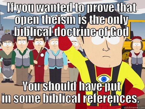 IF YOU WANTED TO PROVE THAT OPEN THEISM IS THE ONLY BIBLICAL DOCTRINE OF GOD YOU SHOULD HAVE PUT IN SOME BIBLICAL REFERENCES.  Captain Hindsight