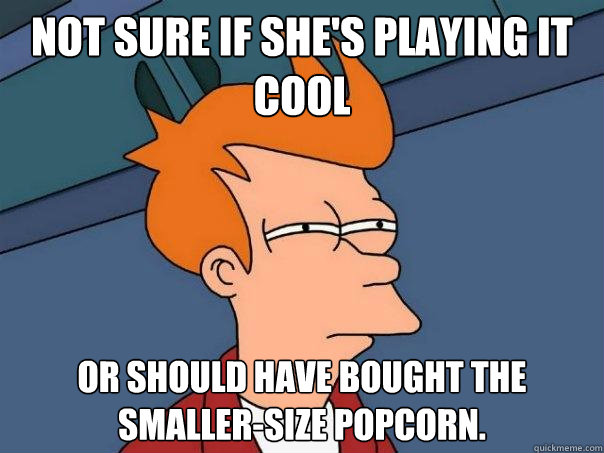 Not sure if she's playing it cool Or should have bought the smaller-size popcorn.  Futurama Fry