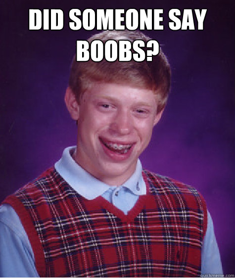 did someone say boobs?  - did someone say boobs?   Bad Luck Brian