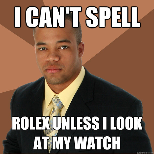 i can't spell rolex unless I look at my watch - i can't spell rolex unless I look at my watch  Successful Black Man