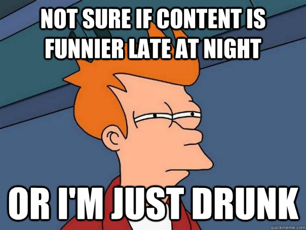 Not sure if content is funnier late at night Or I'm just drunk - Not sure if content is funnier late at night Or I'm just drunk  Futurama Fry