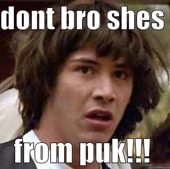 puk kids - DONT BRO SHES  FROM PUK!!! conspiracy keanu