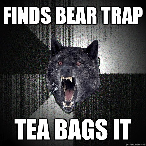 FINDS BEAR TRAP TEA BAGS IT - FINDS BEAR TRAP TEA BAGS IT  Insanity Wolf