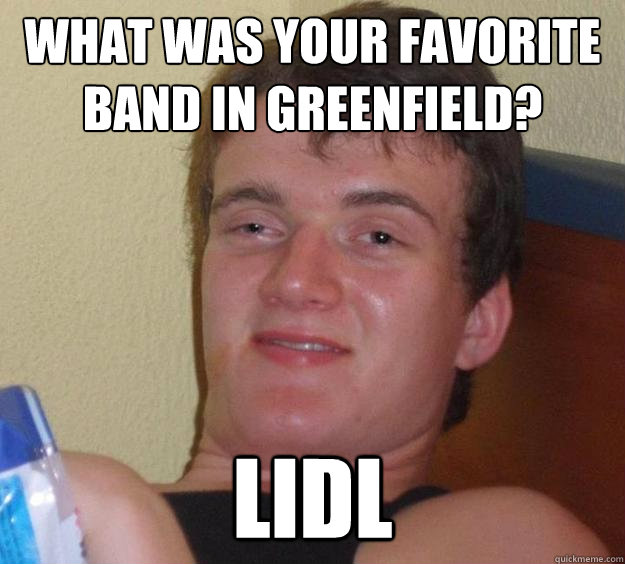 what was your favorite band in Greenfield? Lidl  10 Guy