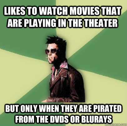 Likes to watch movies that are playing in the theater But only when they are pirated from the DVDs or Blurays  Helpful Tyler Durden