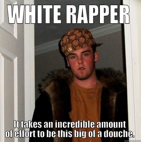 WHITE RAPPER IT TAKES AN INCREDIBLE AMOUNT OF EFFORT TO BE THIS BIG OF A DOUCHE. Scumbag Steve