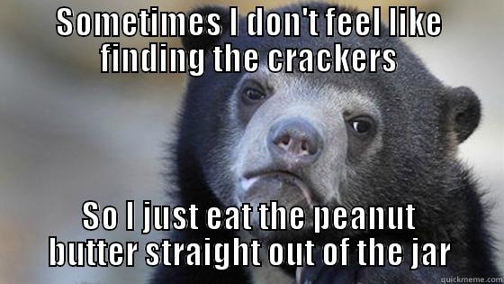 SOMETIMES I DON'T FEEL LIKE FINDING THE CRACKERS SO I JUST EAT THE PEANUT BUTTER STRAIGHT OUT OF THE JAR Misc