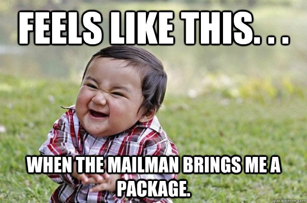 Feels like this. . . When the mailman brings me a package.  Evil Toddler