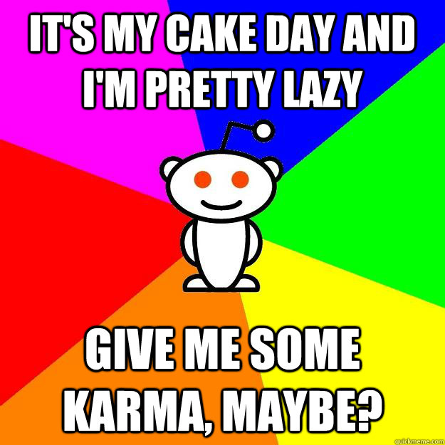 It's my cake day and I'm pretty lazy give me some karma, maybe?  Reddit Alien