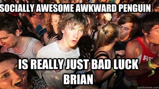 Socially Awesome Awkward Penguin Is really just bad luck brian  Sudden Clarity Clarence