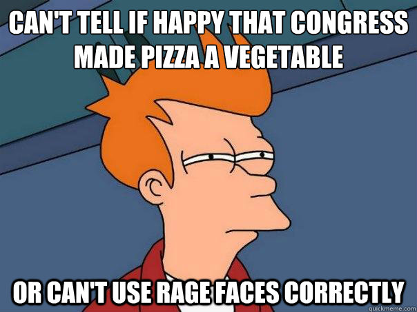 Can't tell if happy that congress made pizza a vegetable or can't use rage faces correctly  Futurama Fry