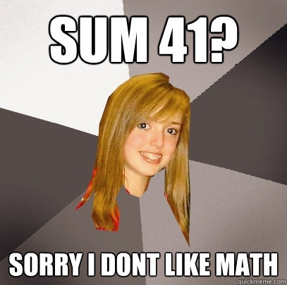 sum 41? sorry i dont like math  Musically Oblivious 8th Grader