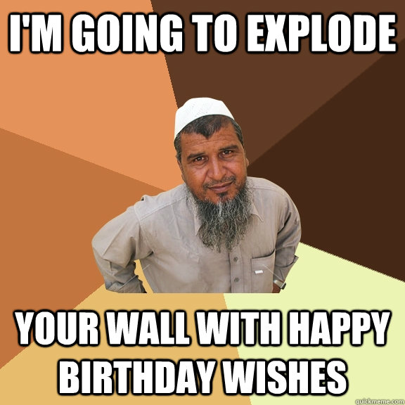 I'm going to explode your wall with happy birthday wishes  Ordinary Muslim Man