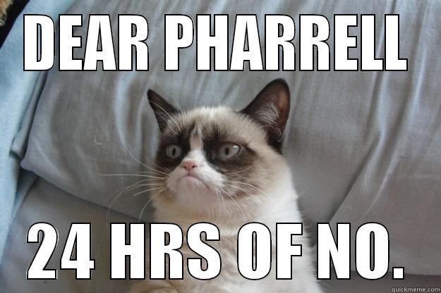 24 hours of no - DEAR PHARRELL 24 HRS OF NO. Grumpy Cat