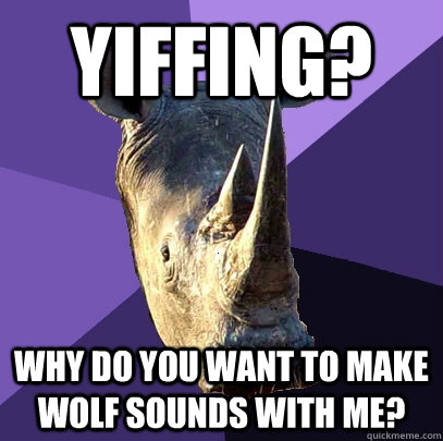 YIFFING? Why do you want to make wolf sounds with me?  Sexually Oblivious Rhino