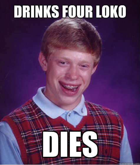 Drinks four loko Dies - Drinks four loko Dies  Bad Luck Brian