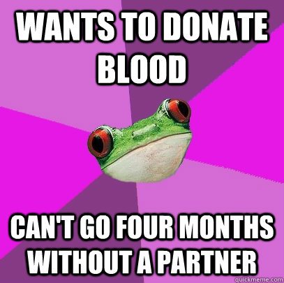 Wants to donate blood can't go four months without a partner - Wants to donate blood can't go four months without a partner  Foul Bachelorette Frog