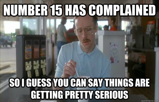 Number 15 has complained So I guess you can say things are getting pretty serious - Number 15 has complained So I guess you can say things are getting pretty serious  Things are getting pretty serious