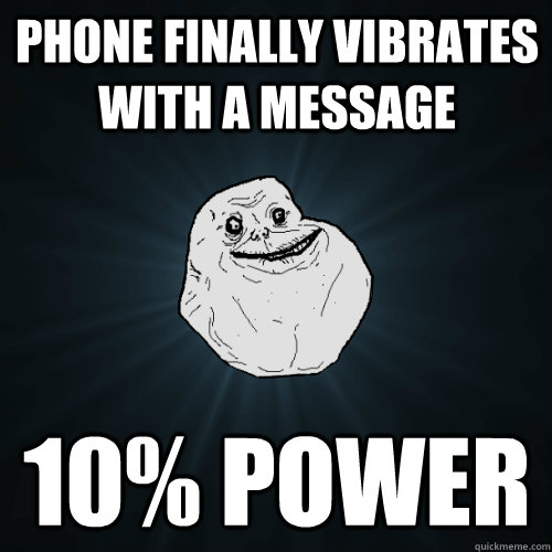 Phone finally vibrates with a message 10% power - Phone finally vibrates with a message 10% power  Forever Alone