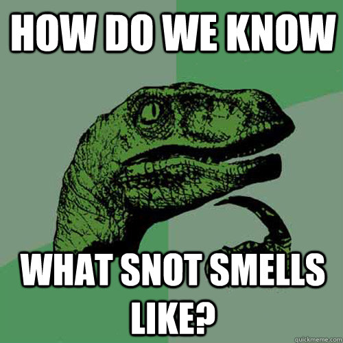 How do we know what snot smells like? - How do we know what snot smells like?  Philosoraptor