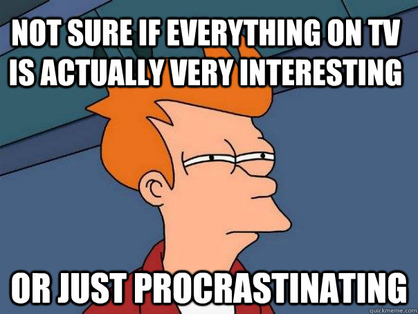 Not sure if everything on TV is actually very interesting Or just procrastinating   Futurama Fry