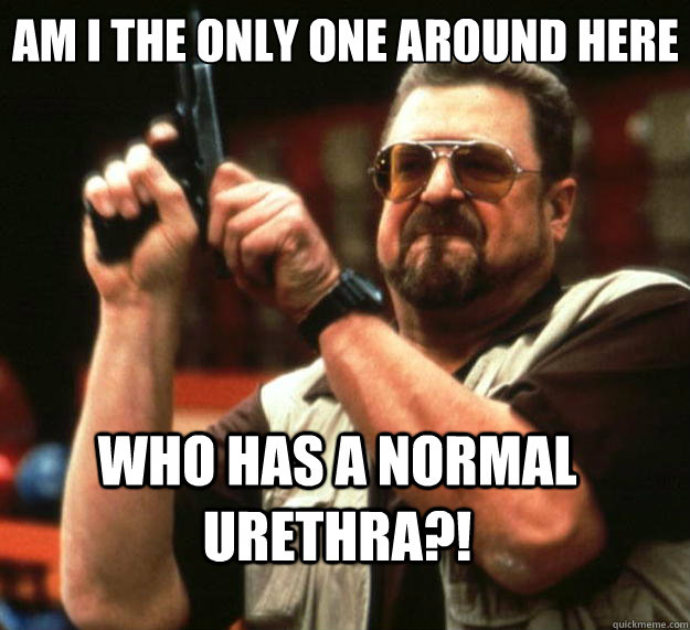 Am I the only one around here who has a normal urethra?!   Big Lebowski