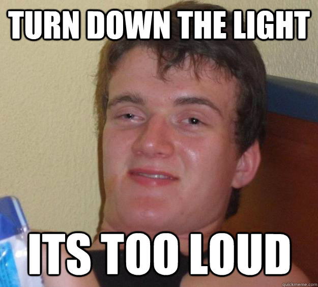 turn down the light its too loud  10 Guy