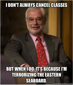 I don't always cancel classes But when I do, it's because I'm terrorizing the eastern seaboard.  