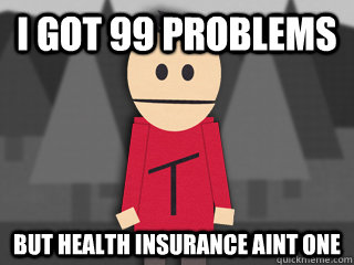 I got 99 problems But Health insurance aint one  