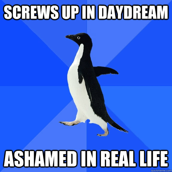 screws up in daydream ashamed in real life  Socially Awkward Penguin